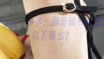 丽柜ligui - 多多：那份秘书的魅惑，你敢下载么？