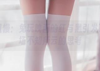 美图且慢：兔玩映画的红与黑引发了我一场不知所云的思考